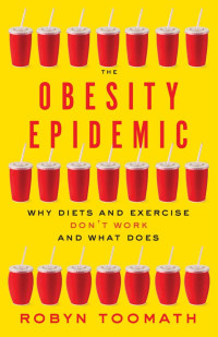 Robyn Toomath — The Obesity Epidemic: Why Diets and Exercise Don't Work—and What Does