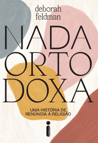 Deborah Feldman — Nada Ortodoxa: Uma História de Renúncia à Religião