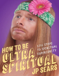 JP Sears — How to Be Ultra Spiritual: 12 1/2 Steps to Spiritual Superiority