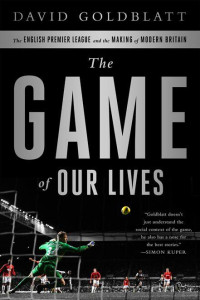 David Goldblatt — The Game of Our Lives: The English Premier League and the Making of Modern Britain