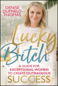 Denise Duffield-Thomas — Lucky Bitch: A Guide for Exceptional Women to Create Outrageous Success
