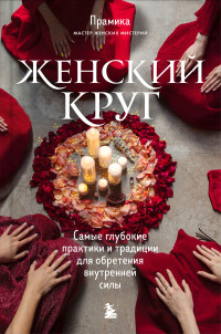 Прамика — Женский круг. Самые глубокие практики и традиции для обретения внутренней силы