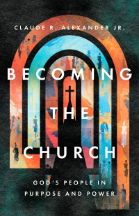 Claude R. Alexander; — Becoming the Church