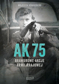 Wojciech Königsberg — AK75. Brawurowe akcje Armii Krajowej