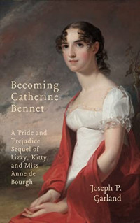 Joseph P. Garland — Becoming Catherine Bennet: A Pride and Prejudice Sequel of Lizzy, Kitty, and Miss Anne De Bourgh