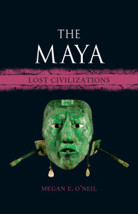 Megan E. O'Neil — The Maya (Lost Civilizations)