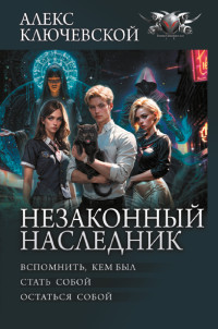 Алекс Ключевской — Незаконный наследник: Вспомнить, кем был. Стать собой. Остаться собой