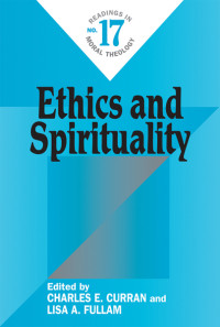 Edited by Charles E. Curran, Lisa A. Fullam — Ethics and Spirituality: Readings in Moral Theology No. 17