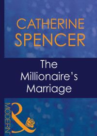 Catherine Spencer — The Millionaire's Marriage (Mills & Boon Modern) (Wedlocked!, Book 22)