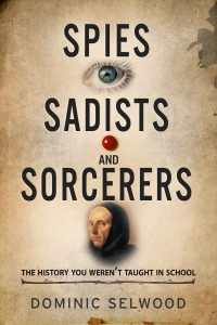 Dominic Selwood — Spies, Sadists and Sorcerers