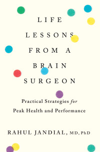 Rahul Jandial — Life Lessons From a Brain Surgeon: Practical Strategies for Peak Health and Performance