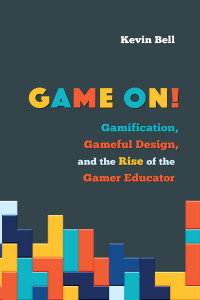 Kevin Bell — Game On!: Gamification, Gameful Design, and the Rise of the Gamer Educator