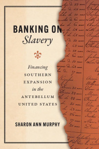 Sharon Ann Murphy — Banking on Slavery: Financing Southern Expansion in the Antebellum United States