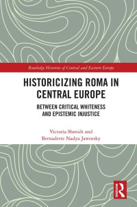 Shmidt, Victoria; Jaworsky, Bernadette Nadya; — Historicizing Roma in Central Europe