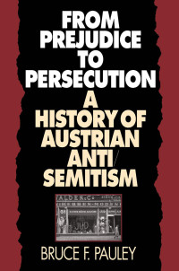 Bruce F. Pauley — From Prejudice to Persecution: A History of Austrian Anti-Semitism