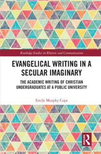 Emily Murphy Cope; — Evangelical Writing in a Secular Imaginary; The Academic Writing of Christian Undergraduates at a Public University