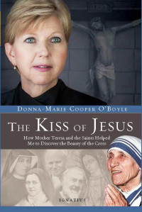 Donna-Marie Cooper O'Boyle — The Kiss of Jesus: How Mother Teresa and the Saints Helped Me to Discover the Beauty of the Cross