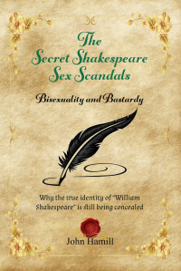 John Hamill — The Secret Shakespeare Sex Scandals - Bisexuality and Bastardy: Why the true identity of “William Shakespeare” is still being concealed