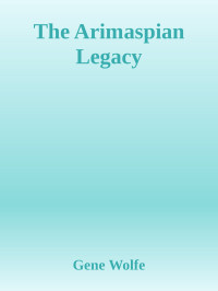 The Arimaspian Legacy — Gene Wolfe