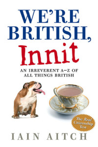 Iain Aitch [Aitch, Iain] — We're British, Innit: An Irreverent A-Z of All Things British