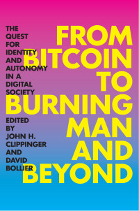 John H. Clippinger, David Bollier — From Bitcoin to Burning Man and Beyond: The Quest for Identity and Autonomy in a Digital Society