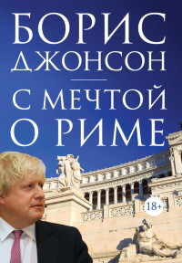 Борис Джонсон — С мечтой о Риме [litres]