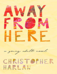 Christopher Harlan [Harlan, Christopher] — Away From Here: A Young Adult Novel