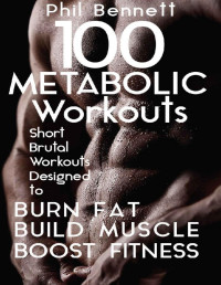 Phil Bennett — 100 Metabolic Workouts: Short, Brutal Workouts Designed to Burn Fat, Build Muscle and Boost Fitness