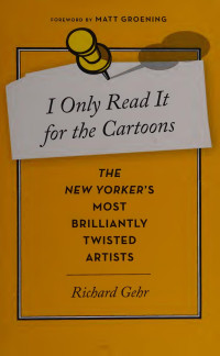 Gehr, Richard — I Only Read It For The Cartoons: The New Yorker's Most Brilliantly Twisted Artists