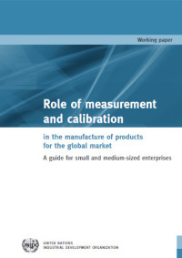 United Nations Industrial Development Organisation — Role of measurement and calibration in the manufacture of products for the global market: A guide for small and medium-sized enterprises