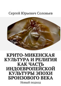 Сергей Юрьевич Соловьев — Крито-микенская культура и религия как часть индоевропейской культуры эпохи бронзового века