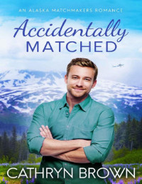 Cathryn Brown [Brown, Cathryn] — Accidentally Matched (An Alaska Matchmakers Romance Book 1)