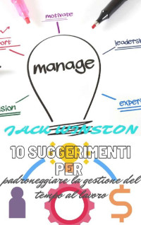 JACK WINSTON — 10 suggerimenti per padroneggiare la gestione del tempo al lavoro (Italian Edition)