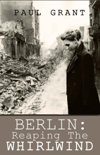 Paul Grant — BERLIN: Reaping the Whirlwind (The Schultz family story Book 2)