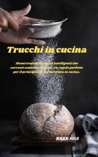 MIA, BREE — Trucchi in cucina: Alcuni trucchi di cucina intelligenti che vorresti conoscere prima. Un regalo perfetto per il principiante avventuroso in cucina. (Italian Edition)