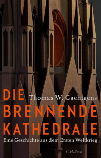 Gaehtgens, Thomas W. — Die brennende Kathedrale: Eine Geschichte aus dem Ersten Weltkrieg