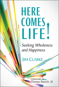 Jim Clarke; — Here Comes Life!: Seeking Wholeness and Happiness