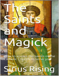 Rising, Sirius — The Saints and Magick: How to invoke the saints of the Catholic Church to serve you