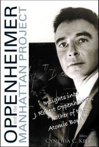 Cynthia C. Kelly. — Oppenheimer And The Manhattan Project: Insights Into J Robert Oppenheimer, "Father Of The Atomic Bomb"