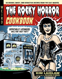 Kim Laidlaw, Richard O'Brien — The Rocky Horror Cookbook: 50 Savory, Sweet, and Seductive Recipes From the Cult Musical