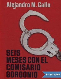 Alejandro M. Gallo — SEIS MESES CON EL COMISARIO GORGONIO