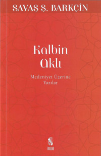 Savaş Şafak Barkçin — Kalbin Aklı - Medeniyet Üzerine Yazılar