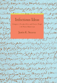 Justin K. Stearns — Infectious Ideas: Contagion in Premodern Islamic and Christian Thought in the Western Mediterranean