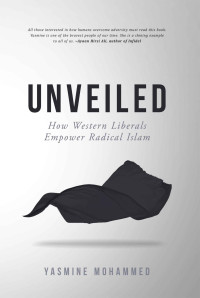 Yasmine Mohammed — Unveiled: How Western Liberals Empower Radical Islam