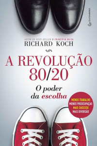 Richard Koch — A revolução 80/20 - O poder da escolha