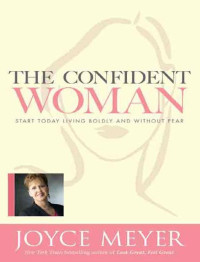 Joyce Meyer — The Confident Woman: Start Today Living Boldly and Without Fear