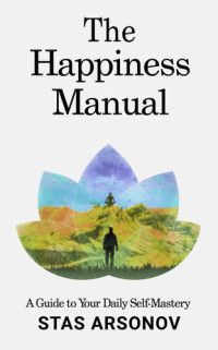 Stas Arsonov — The Happiness Manual: A Guide to Your Daily Self-Mastery