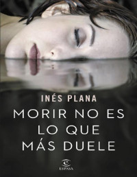 Inés Plana Giné — MORIR NO ES LO QUE MÁS DUELE