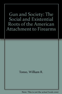 William R. Tonso — Gun and Society: The Social and Existential Roots of the American Attachment to Firearms