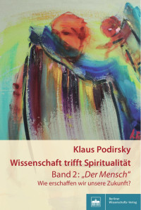 Klaus Podirsky — Wissenschaft triff t Spiritualität. Band 2: „Der Mensch“